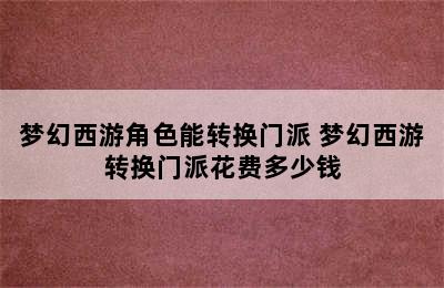 梦幻西游角色能转换门派 梦幻西游转换门派花费多少钱